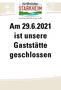 29.6.2021 geschlossen 29.6.2021 geschlossen